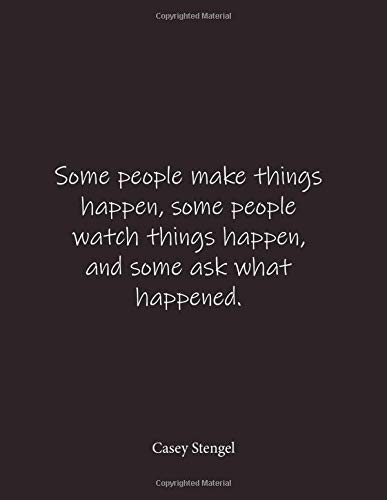 Some people make things happen, some people watch things happen, and some ask what happened. Casey Stengel: Quote Lined Notebook Journal - Large 8.5 x 11 inches - Blank Notebook
