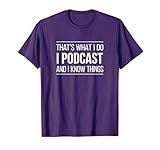 That's What I Do - I Podcast And I Know Things - T-Shirt