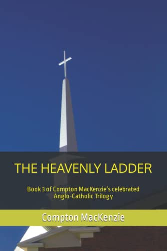 The Heavenly Ladder: Book 3 of Compton MacKenzie’s celebrated Anglo-Catholic Trilogy
