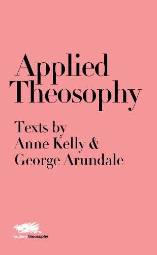 Applied Theosophy: Texts by Anne Kelly & George Arundale: 8 (Modern Theosophy)