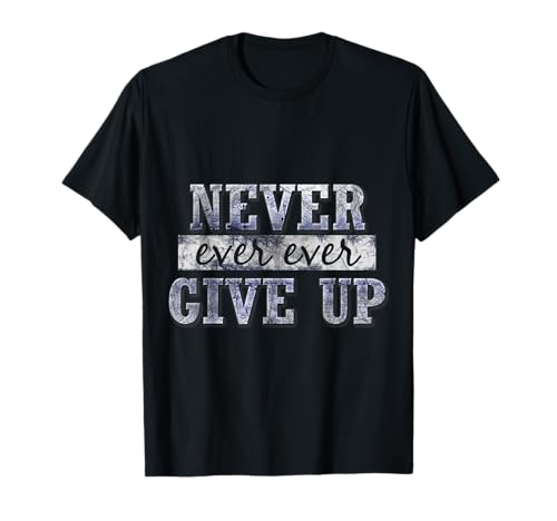 Never Ever Ever Give Up Motivational Inspirational T-Shirt