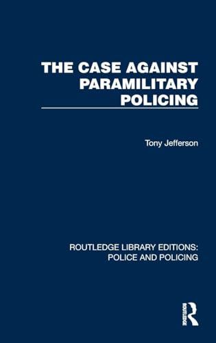 The Case Against Paramilitary Policing (Routledge Library Editions: Police and Policing)