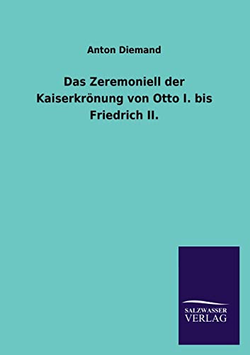 Das Zeremoniell der Kaiserkrönung von Otto I. bis Friedrich II. (German Edition)
