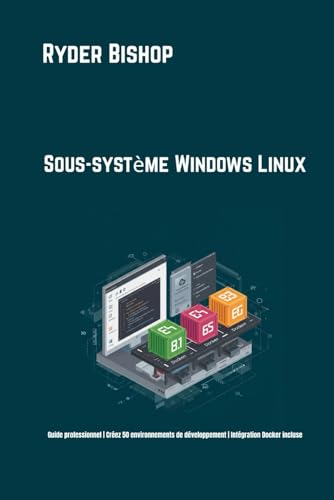 Sous-système Windows Linux: Guide professionnel | Créez 50 environnements de développement | Intégration Docker incluse (French Edition)