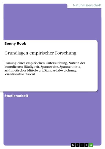 Grundlagen empirischer Forschung: Planung einer empirischen Untersuchung, Nutzen der kumulierten Häufigkeit, Spannweite, Spannenmitte, arithmetischer ... Standardabweichung, Variationskoeffizient
