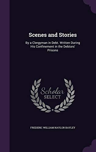 Scenes and Stories: By a Clergyman in Debt. Written During His Confinement in the Debtors' Prisons