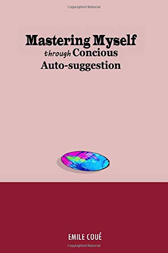 Mastering Myself Through Conscious Auto-suggestion 1796648817 Book Cover