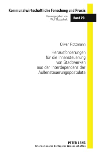 Herausforderungen für die Innensteuerung von Stadtwerken aus der Interdependenz der Außensteuerungspostulate: Dissertationsschrift (Kommunalwirtschaftliche Forschung und Praxis, Band 20)