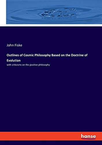 Outlines of Cosmic Philosophy Based on Evolution (Criticisms on Positive Philosophy)
