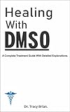Healing With DMSO.: A Complete Treatment Guide With Detailed Explanations.