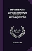 The Clarke Papers : Selections from the Papers of William Clarke, Secretary to the Council of the Army, 1647-1649, and to General Monck and the Commanders of the Army in Scotland, 1651-1660, Volume 62 1343301149 Book Cover