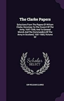 Hardcover The Clarke Papers: Selections from the Papers of William Clarke, Secretary to the Council of the Army, 1647-1649, and to General Monck an Book