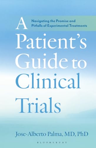 Patient's Guide to Clinical Trials, A: Navigating the Promise and Pitfalls of Experimental Treatments