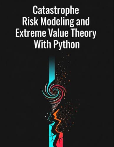 Catastrophe Risk Modeling And Extreme Value Theory With Python (Quantitative Risk And Actuarial Modeling Collection)
