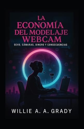La Economía del Modelaje Webcam — Sexo, Cámaras, Dinero y Consecuencias (Spanish Edition)