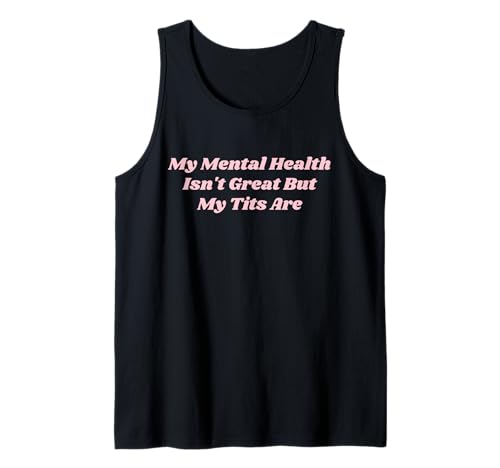 My Mental Health Isn't Great But My Tits Are Funny self-love Tank Top