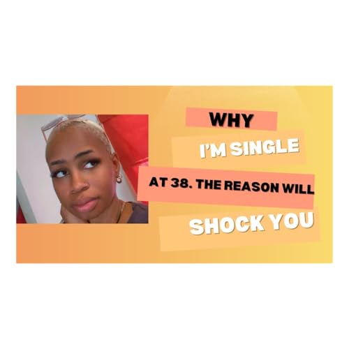 Why I'm Single At 38. The Reason Will Shock You!!!