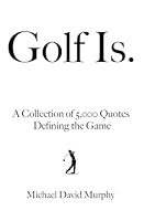 Golf Is.: A Collection of 5,000 Quotes Defining the Game B0DCWBBZM6 Book Cover