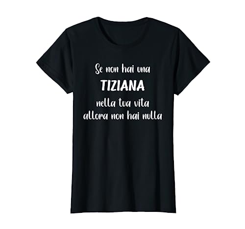 Se non hai una Tiziana nella tua vita Tiziana Maglietta