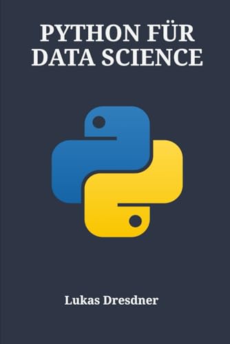 PYTHON FÜR DATA SCIENCE: Ein umfassender Leitfaden für maschinelles Lernen, Visualisierung und statistische Analyse mit Pandas, NumPy und Matplotlib