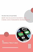 The Dark Side of Social Media: How Tech Giants Manipulate Users and Undermine Democracy: An extensive research, and a desire to shed light on the ... consequences of social media dominance. B0DXVNHPR1 Book Cover