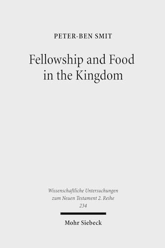 Food and Fellowship in the Kingdom: Eschatological Meals and Scenes of Utopian Abundance in the New Testament (Wissenschaftliche Untersuchungen Zum Neuen Testament 2 Reihe)