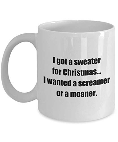 Funny Coffee Mug - I got a sweater for Christmas. I wanted a screamer or a moaner. - White 11oz