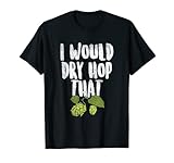 Haz una declaración con esta camiseta "I Would Dry Hop That". Es un regalo perfecto para hoptimistas, amantes de la cerveza artesanal o cerveceros caseros. cerveza artesanal, cervecería, licor, alcohol, bebida, resaca, alcohol, bebida, bebida, cebada, vino, whisky, borracho