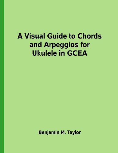 A Visual Guide to Chords and Arpeggios for Ukulele in GCEA: A Reference Text for Classical, Blues and Jazz Chords/Arpeggios (Fingerboard Chord Charts ... Jazz Accompaniment on Stringed Instruments)