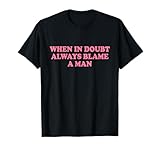 When In Doubt Always Blame A Man Tshirt
