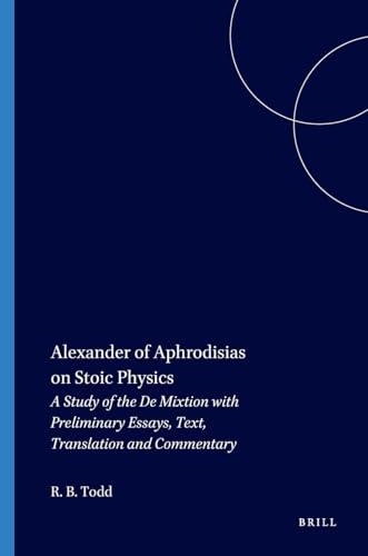 Alexander of Aphrodisias on Stoic Physics: A Study of the De Mixtione with Preliminary Essays, Text, Translation and Commentary (Philosophia Antiqua, 28)