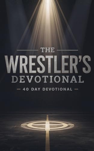 The Wrestler's Devotional: 40-Day Christian Devotional for Wrestlers to Build Mental Toughness, Spiritual Strength, and Unshakable Faith in Jesus Christ