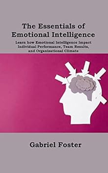 Hardcover The Essentials of Emotional Intelligence: Learn how Emotional Intelligence Impact Individual Performance, Team Results, and Organizational Climate Book