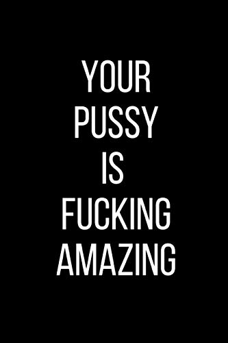 Your Pussy Is Fucking Amazing: Sexual Blank Lined Journal-120 Pages 6 x 9
