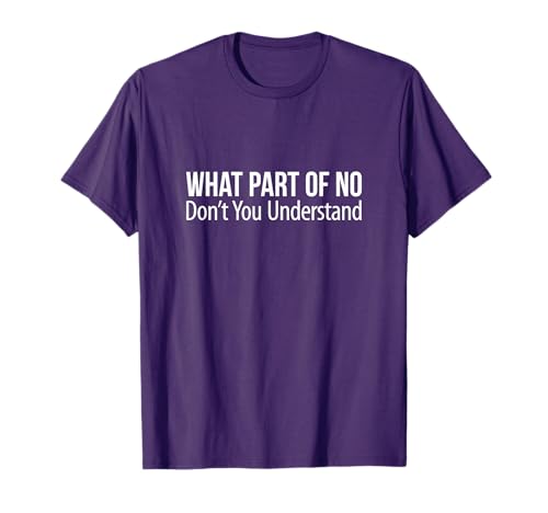What Part Of No Don't You Understand - T-Shirt