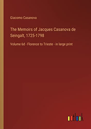 The Memoirs of Jacques Casanova de Seingalt, 1725-1798: Volume 6d - Florence to Trieste - in large print