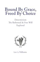 Bound By Grace, Freed By Choice: Determinism The Reformed and Free Will Explored B0D3VL5TXB Book Cover