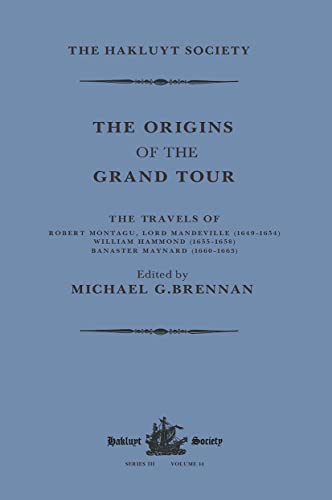 The Origins of the Grand Tour / 1649-1663 / The Travels of Robert Montagu, Lord Mandeville, William Hammond and Banaster Maynard (Hakluyt Society, Third Series)