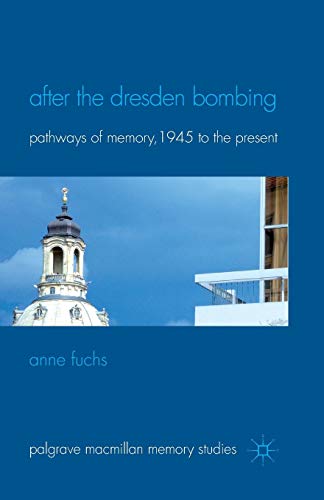 After the Dresden Bombing: Pathways of Memory, 1945 to the Present (Palgrave Macmillan Memory Studies)