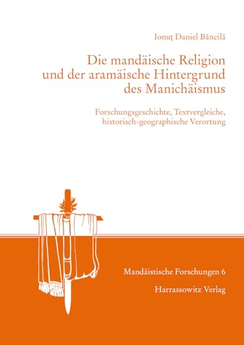 Die Mandaische Religion Und Der Aramaische Hintergrund Des Manichaismus: Forschungsgeschichte, Textvergleiche, Historisch-Geographische Verortung (Mandäistische Forschungen) (German Edition)