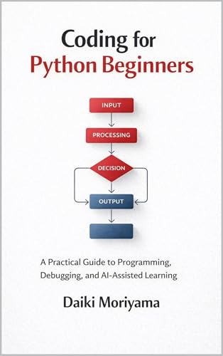 Coding for Python Beginners: A Practical Guide to Programming, Debugging, and AI-Assisted Learning (Foundations of Software and Data Systems in the AI Era)