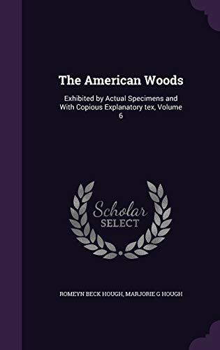 The American Woods: Exhibited by Actual Specimens and With Copious Explanatory tex, Volume 6