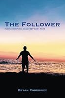 The Follower: Ninety-Nine Poems Inspired By God’s Word 0578933608 Book Cover
