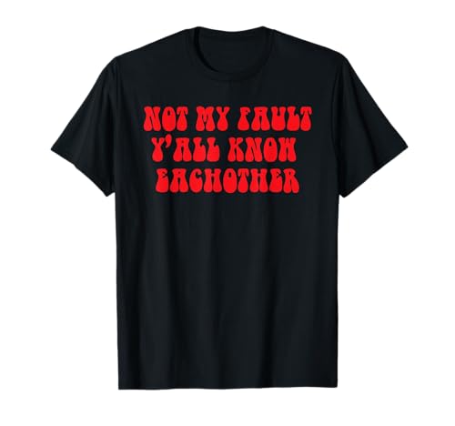 Not My Fault Y'all Know Eachother Funny Quote T-Shirt