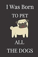 I Was Born To Pet All The Dogs: Lined Notebook , Journal Gift , Lined Journal , Notebook/Journal , Notebook Gift 1653989033 Book Cover