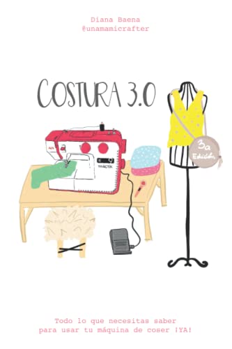 Costura 3.0 - Todo lo que necesitas saber para usar tu máquina de coser ¡ya!: Aprende a coser desde cero
