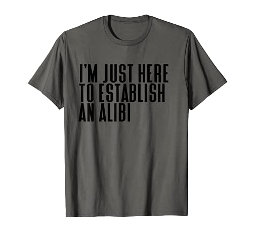 T-shirt « Im Just Here To Establish An Alibi » T-Shirt