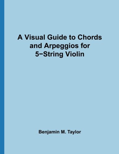 A Visual Guide to Chords and Arpeggios for 5-String Violin: A Reference Text for Classical, Blues and Jazz Chords/Arpeggios (Fingerboard Chord Charts ... Jazz Accompaniment on Stringed Instruments)