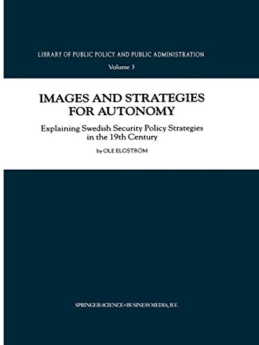 Images and Strategies for Autonomy: Explaining Swedish Security Policy Strategies in the 19th Century (Library of Public Policy and Public Administration, 3)