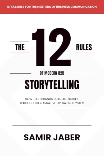 The 12 Rules of Modern B2B Storytelling: How Tech Brands Build Authority Through the Narrative Operating System
